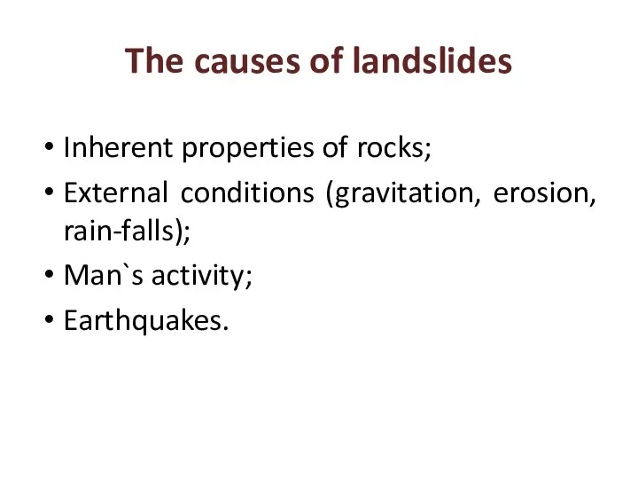 The causes of landslides Inherent properties of rocks; External conditions (gravitation, erosion, rain-falls); Man`s activity; Earthquakes.