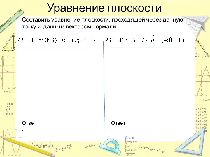 Уравнение плоскости Составить уравнение плоскости, проходящей через данную точку и данным вектором нормали: Ответ: Ответ: