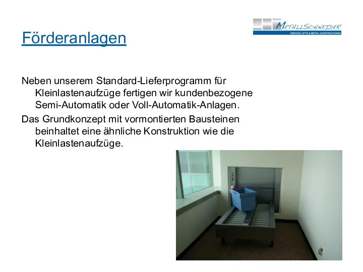 Förderanlagen Neben unserem Standard-Lieferprogramm für Kleinlastenaufzüge fertigen wir kundenbezogene Semi-Automatik oder Voll-Automatik-Anlagen.