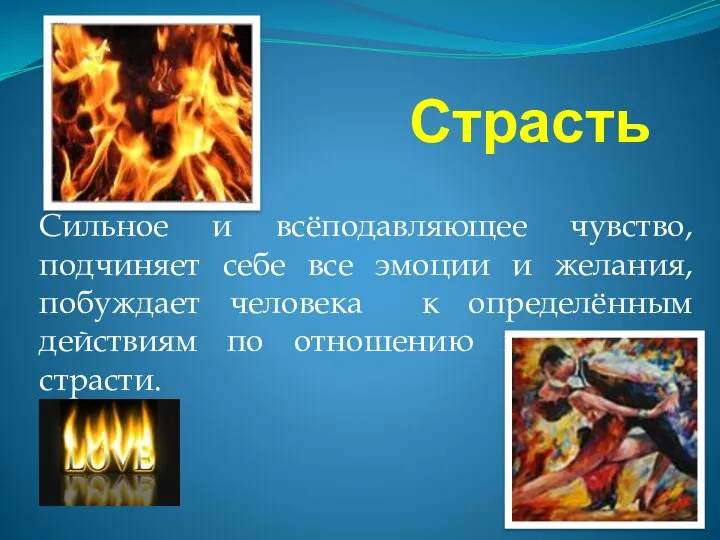 Страсть Сильное и всёподавляющее чувство, подчиняет себе все эмоции и желания, побуждает