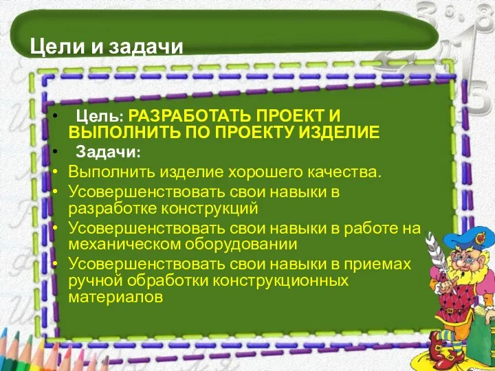 Цели и задачи Цель: РАЗРАБОТАТЬ ПРОЕКТ И ВЫПОЛНИТЬ ПО ПРОЕКТУ ИЗДЕЛИЕ Задачи: