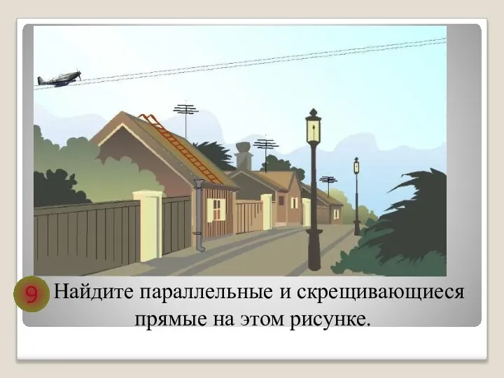 Найдите параллельные и скрещивающиеся прямые на этом рисунке. 9