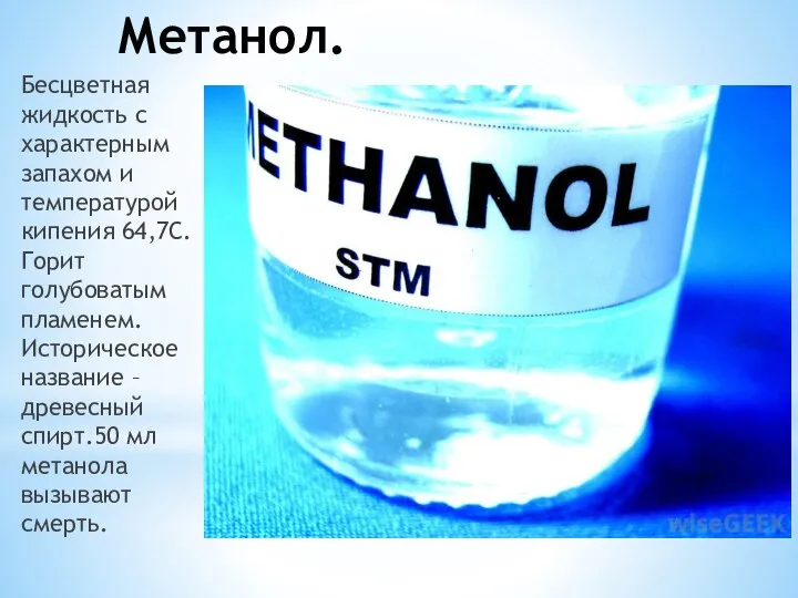 Метанол. Бесцветная жидкость с характерным запахом и температурой кипения 64,7С.Горит голубоватым пламенем.Историческое