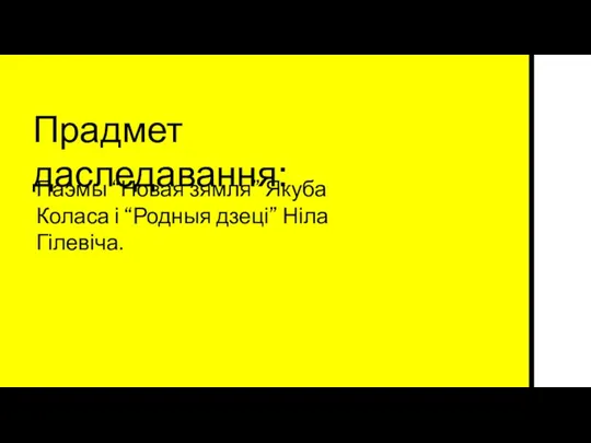 Прадмет даследавання: Паэмы “Новая зямля” Якуба Коласа і “Родныя дзеці” Ніла Гілевіча.