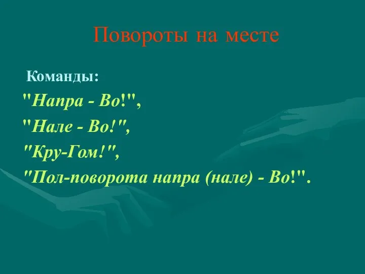 Повороты на месте Команды: "Напра - Во!", "Нале - Во!", "Кру-Гом!", "Пол-поворота напра (нале) - Во!".