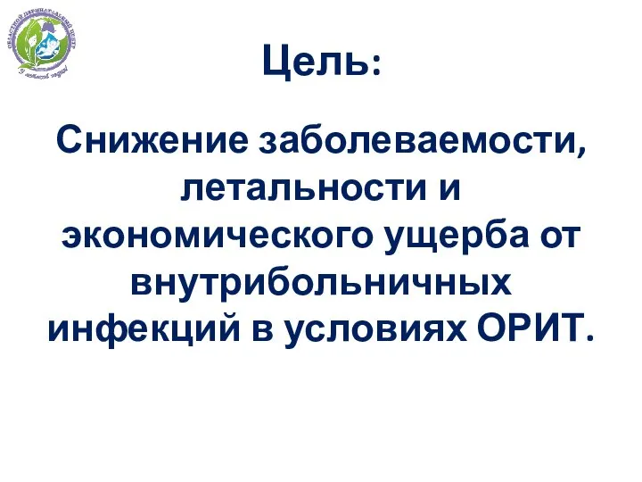 Цель: Снижение заболеваемости, летальности и экономического ущерба от внутрибольничных инфекций в условиях ОРИТ.