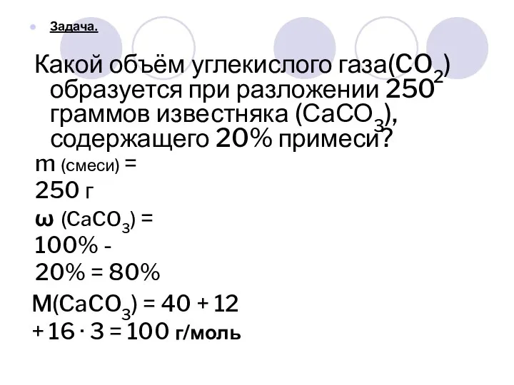 Задача. Какой объём углекислого газа(CO2) образуется при разложении 250 граммов известняка (СаСО3),