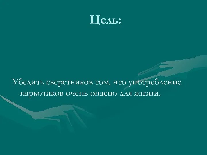 Цель: Убедить сверстников том, что употребление наркотиков очень опасно для жизни.