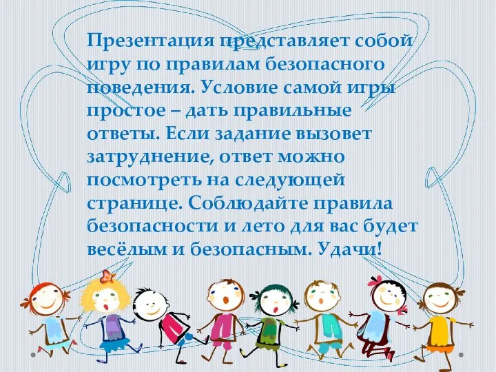 Презентация представляет собой игру по правилам безопасного поведения. Условие самой игры простое