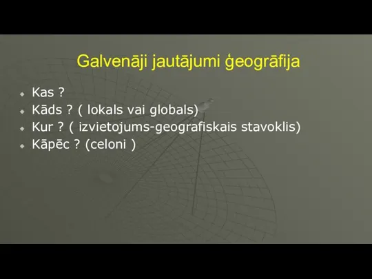 Galvenāji jautājumi ģeogrāfija Kas ? Kāds ? ( lokals vai globals) Kur