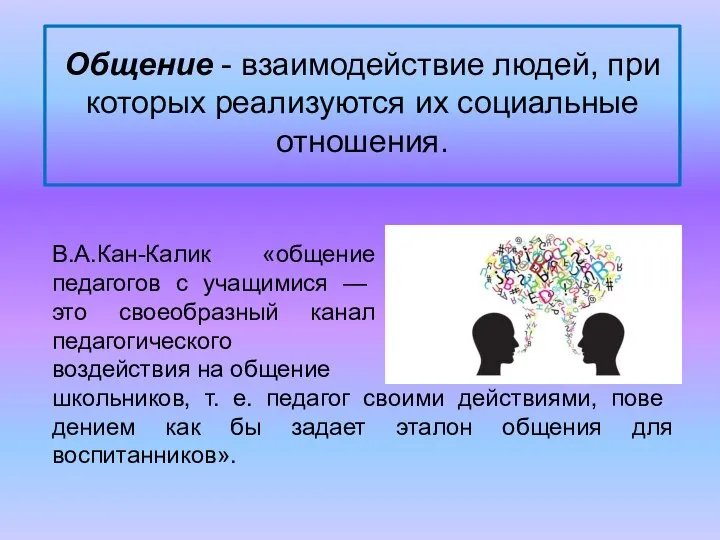 Общение - взаимодействие людей, при которых реализуются их социальные отношения. В.А.Кан-Калик «общение