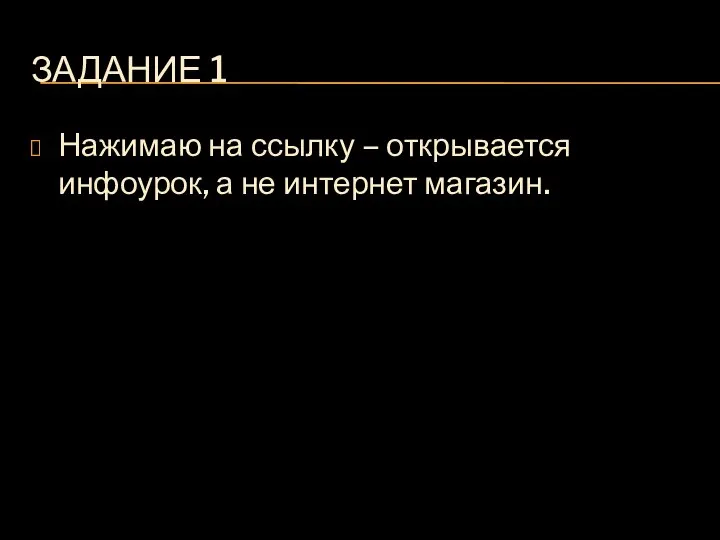 ЗАДАНИЕ 1 Нажимаю на ссылку – открывается инфоурок, а не интернет магазин.