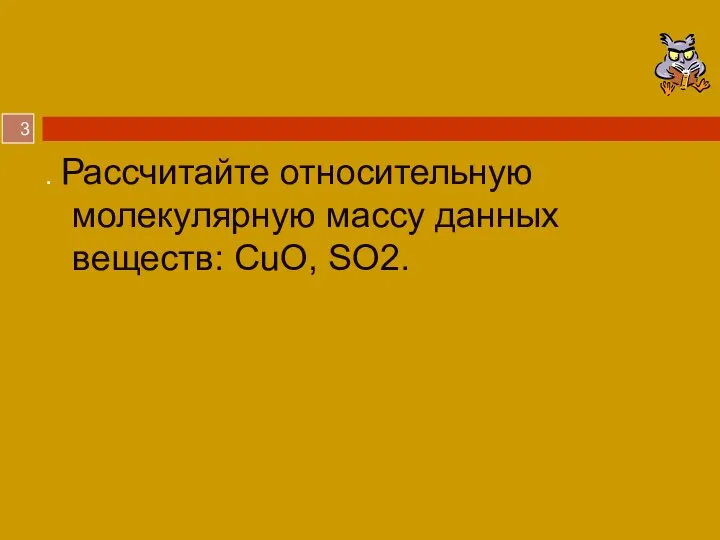 . Рассчитайте относительную молекулярную массу данных веществ: CuO, SO2.