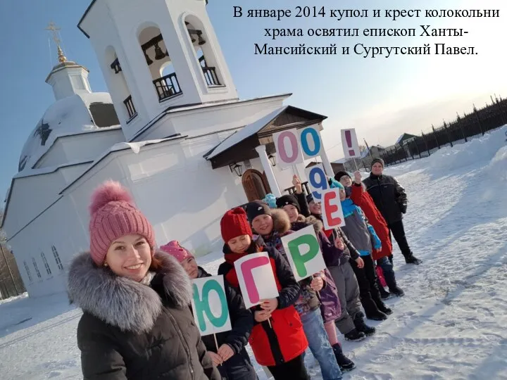 В январе 2014 купол и крест колокольни храма освятил епископ Ханты-Мансийский и Сургутский Павел.