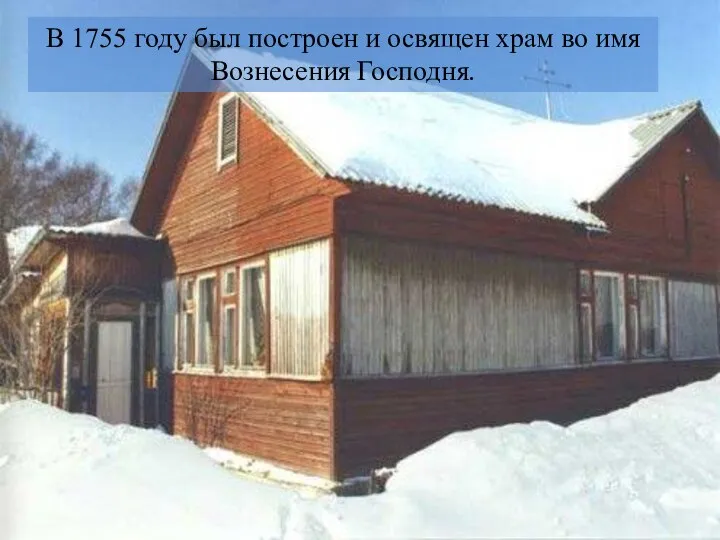 В 1755 году был построен и освящен храм во имя Вознесения Господня.