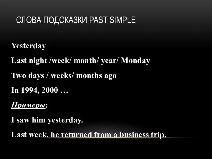 СЛОВА ПОДСКАЗКИ PAST SIMPLE Yesterday Last night /week/ month/ year/ Monday Two