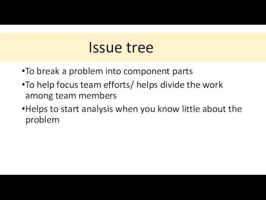 Issue tree To break a problem into component parts To help focus