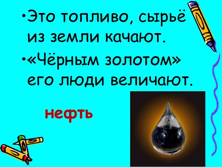 Это топливо, сырьё из земли качают. «Чёрным золотом» его люди величают. нефть