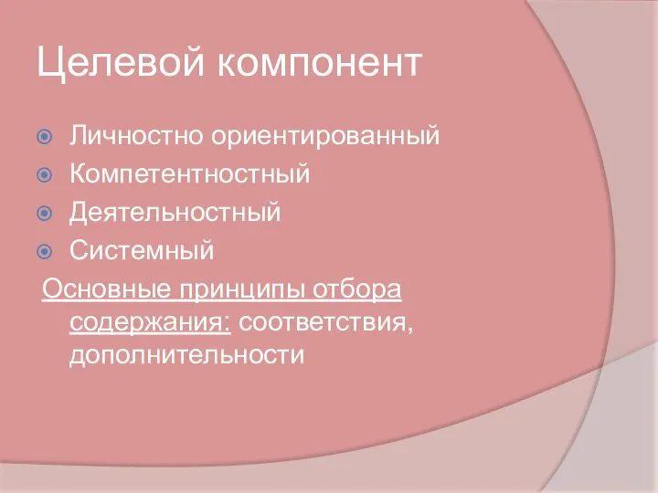 Целевой компонент Личностно ориентированный Компетентностный Деятельностный Системный Основные принципы отбора содержания: соответствия, дополнительности