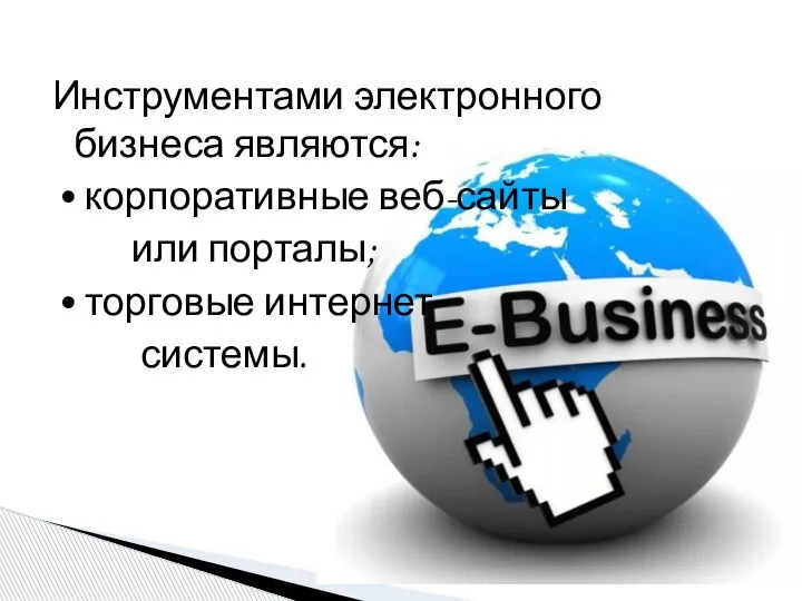 Инструментами электронного бизнеса являются: • корпоративные веб-сайты или порталы; • торговые интернет системы.