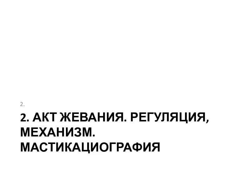 2. АКТ ЖЕВАНИЯ. РЕГУЛЯЦИЯ, МЕХАНИЗМ. МАСТИКАЦИОГРАФИЯ 2.