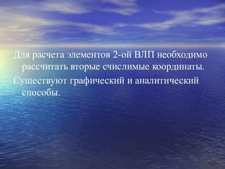 Для расчета элементов 2-ой ВЛП необходимо рассчитать вторые счислимые координаты. Существуют графический и аналитический способы.