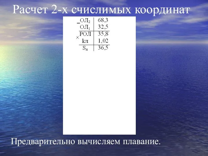 Расчет 2-х счислимых координат Предварительно вычисляем плавание.