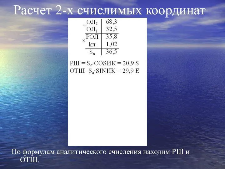 Расчет 2-х счислимых координат По формулам аналитического счисления находим РШ и ОТШ.