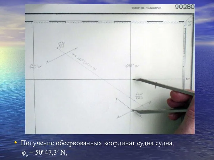 Получение обсервованных координат судна судна. φо = 50º47,3′ N,