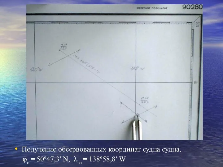 Получение обсервованных координат судна судна. φо = 50º47,3′ N, λ о = 138º58,8′ W