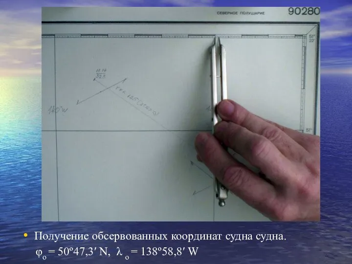 Получение обсервованных координат судна судна. φо = 50º47,3′ N, λ о = 138º58,8′ W