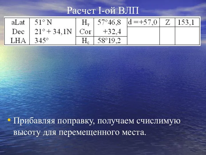 Расчет I-ой ВЛП Прибавляя поправку, получаем счислимую высоту для перемещенного места.