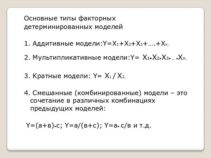 Основные типы факторных детерминированных моделей 1. Аддитивные модели:Y=Х1+Х2+Х3+….+Хn. 2. Мультипликативные модели:Y= Х1•Х2•Х3•