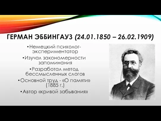 ГЕРМАН ЭББИНГАУЗ (24.01.1850 – 26.02.1909) Немецкий психолог-экспериментатор Изучал закономерности запоминания Разработал метод