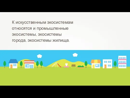 К искусственным экосистемам относятся и промышленные экосистемы, экосистемы города, экосистемы жилища.