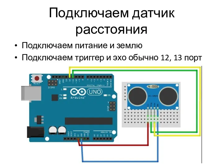 Подключаем датчик расстояния Подключаем питание и землю Подключаем триггер и эхо обычно 12, 13 порт