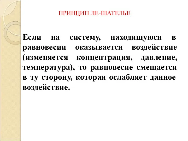 ПРИНЦИП ЛЕ-ШАТЕЛЬЕ Если на систему, находящуюся в равновесии оказывается воздействие (изменяется концентрация,