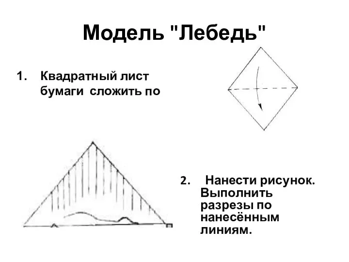 Модель "Лебедь" Квадратный лист бумаги сложить по диагонали. 2. Нанести рисунок. Выполнить разрезы по нанесённым линиям.