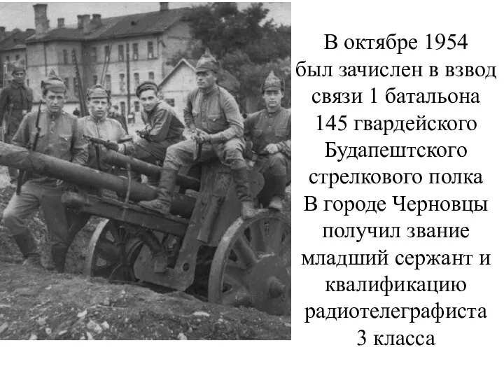 В октябре 1954 был зачислен в взвод связи 1 батальона 145 гвардейского