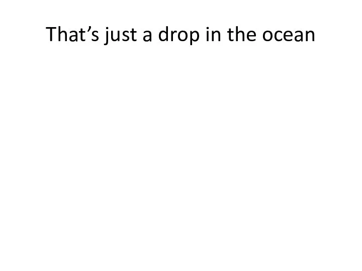 That’s just a drop in the ocean