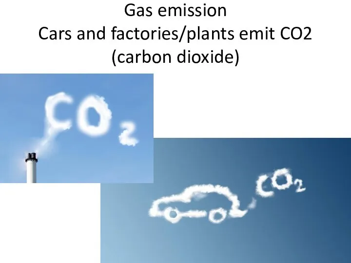Gas emission Cars and factories/plants emit CO2 (carbon dioxide)