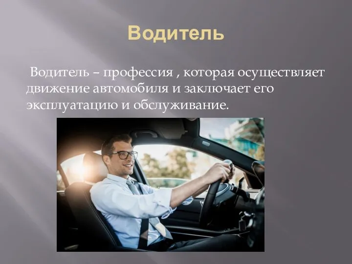 Водитель Водитель – профессия , которая осуществляет движение автомобиля и заключает его эксплуатацию и обслуживание.