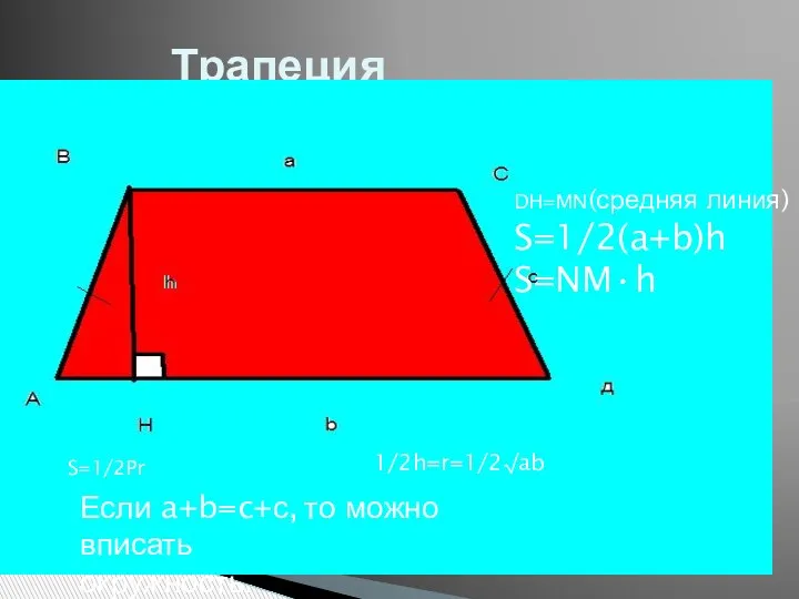 Трапеция DH=MN(средняя линия) S=1/2(a+b)h S=NM•h S=1/2Pr 1/2h=r=1/2√ab Если a+b=c+с, то можно вписать окружность.