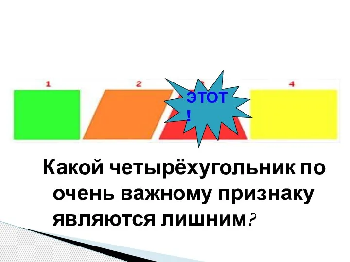 Какой четырёхугольник по очень важному признаку являются лишним? ЭТОТ!