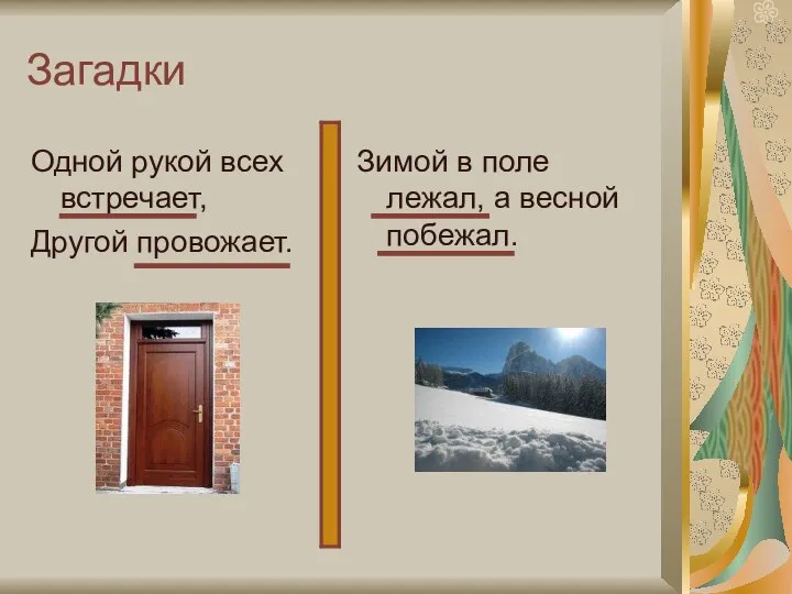 Загадки Одной рукой всех встречает, Другой провожает. Зимой в поле лежал, а весной побежал.