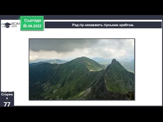 12.04.2022 Сьогодні Ряд гір називають гірським хребтом. Підручник. Сторінка 77