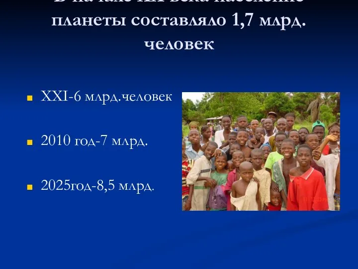 В начале ХХ века население планеты составляло 1,7 млрд.человек ХХI-6 млрд.человек 2010 год-7 млрд. 2025год-8,5 млрд.