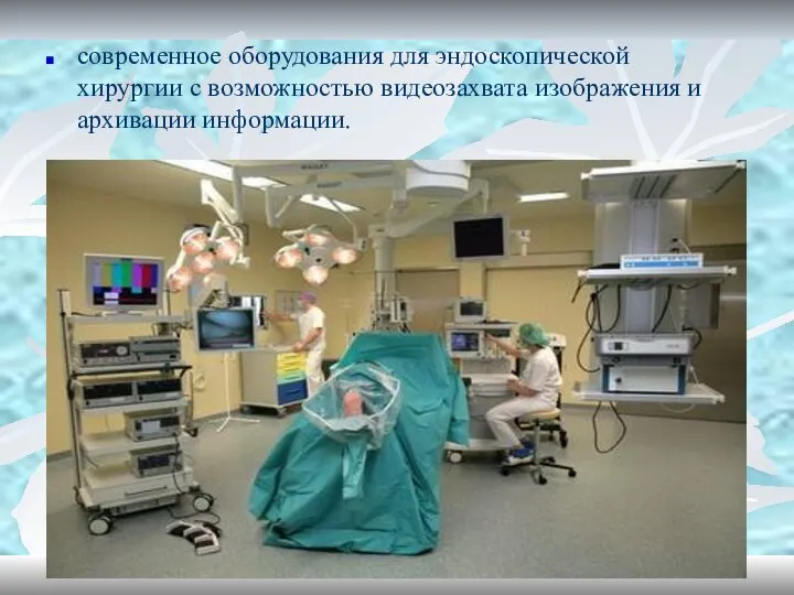 современное оборудования для эндоскопической хирургии с возможностью видеозахвата изображения и архивации информации.