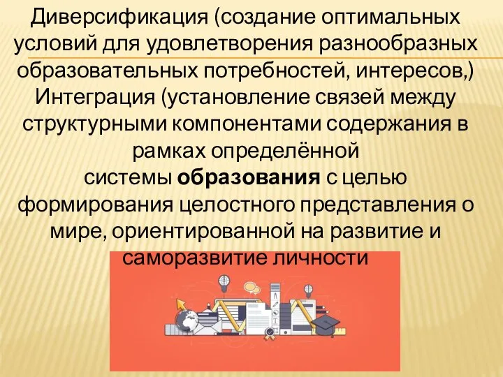 Диверсификация (создание оптимальных условий для удовлетворения разнообразных образовательных потребностей, интересов,) Интеграция (установление