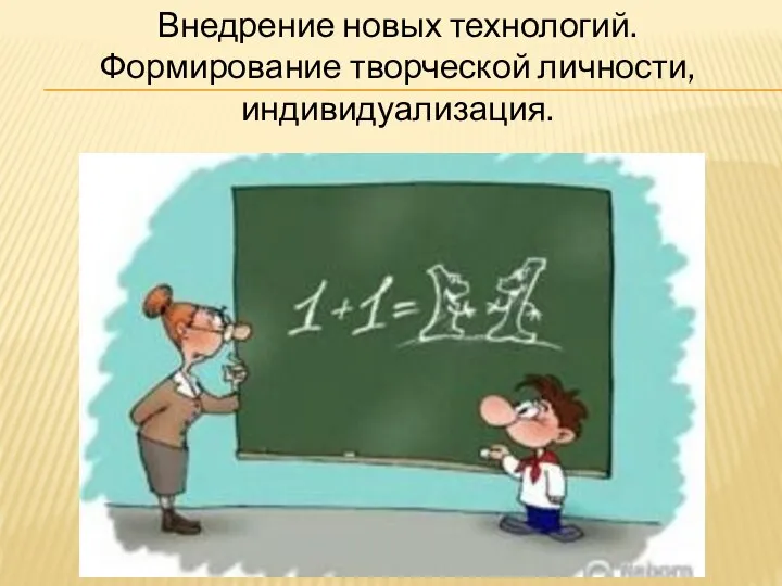 Внедрение новых технологий. Формирование творческой личности, индивидуализация.